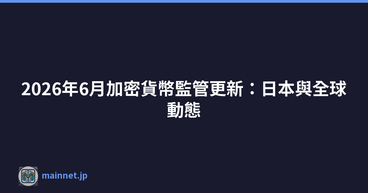 2026年6月加密貨幣監管更新：日本與全球動態