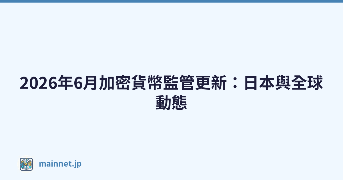 2026年6月加密貨幣監管更新：日本與全球動態