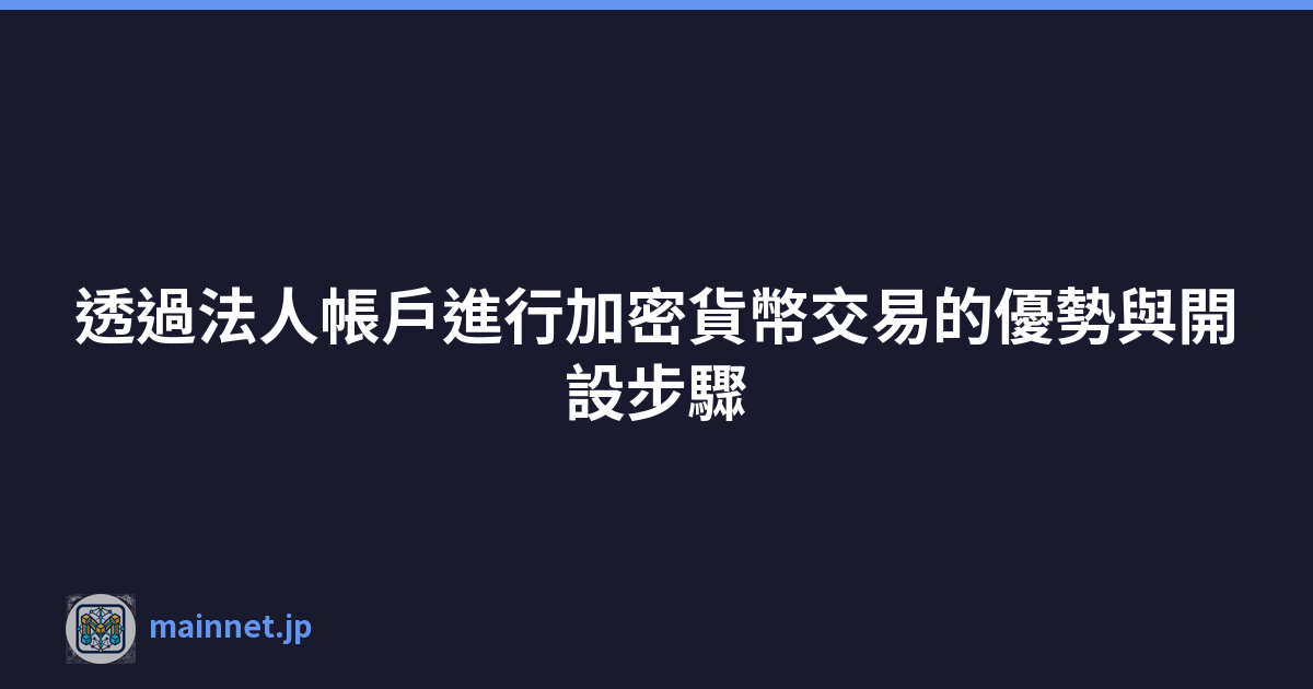 透過法人帳戶進行加密貨幣交易的優勢與開設步驟