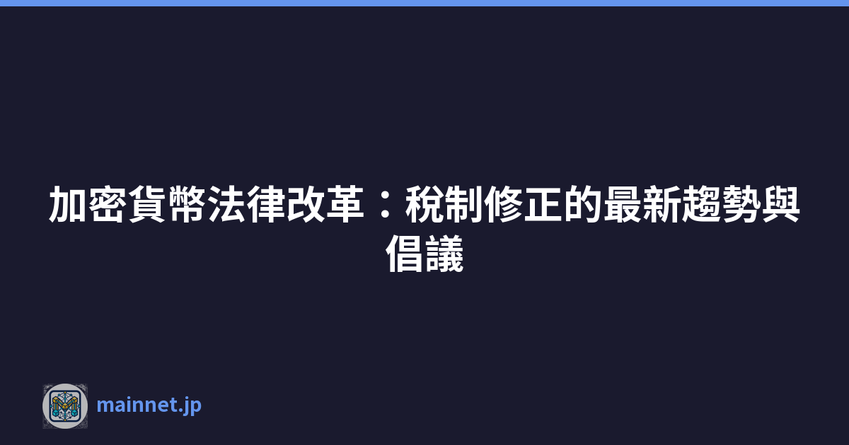 加密貨幣法律改革：稅制修正的最新趨勢與倡議