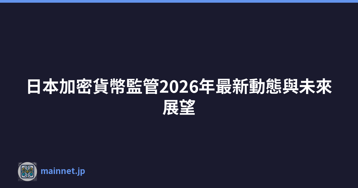 日本加密貨幣監管2026年最新動態與未來展望