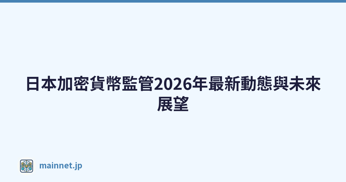 日本加密貨幣監管2026年最新動態與未來展望