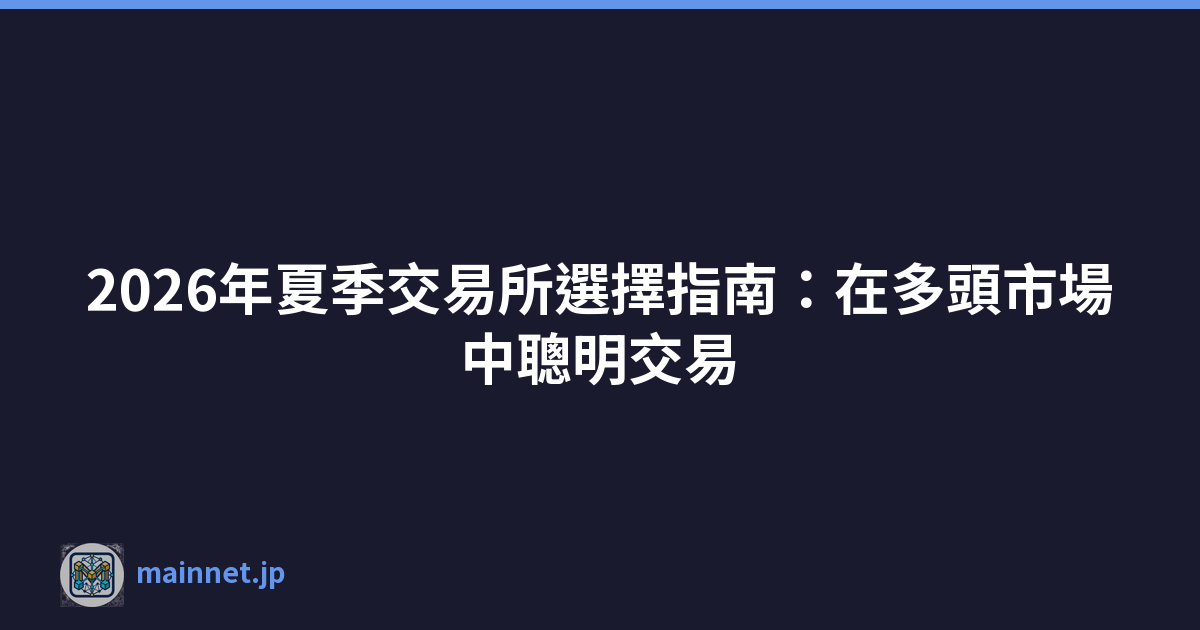 2026年夏季交易所選擇指南：在多頭市場中聰明交易
