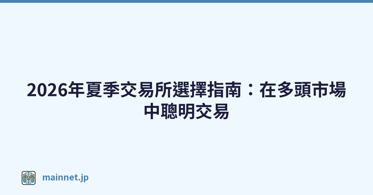 2026年夏季交易所選擇指南：在多頭市場中聰明交易