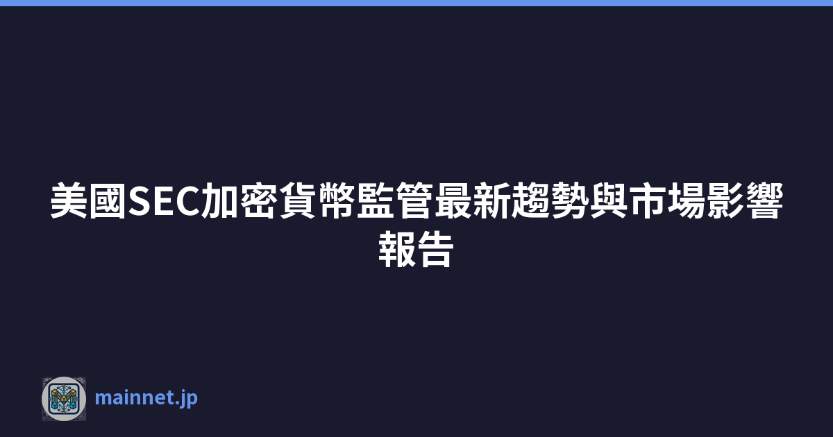 美國SEC加密貨幣監管最新趨勢與市場影響報告