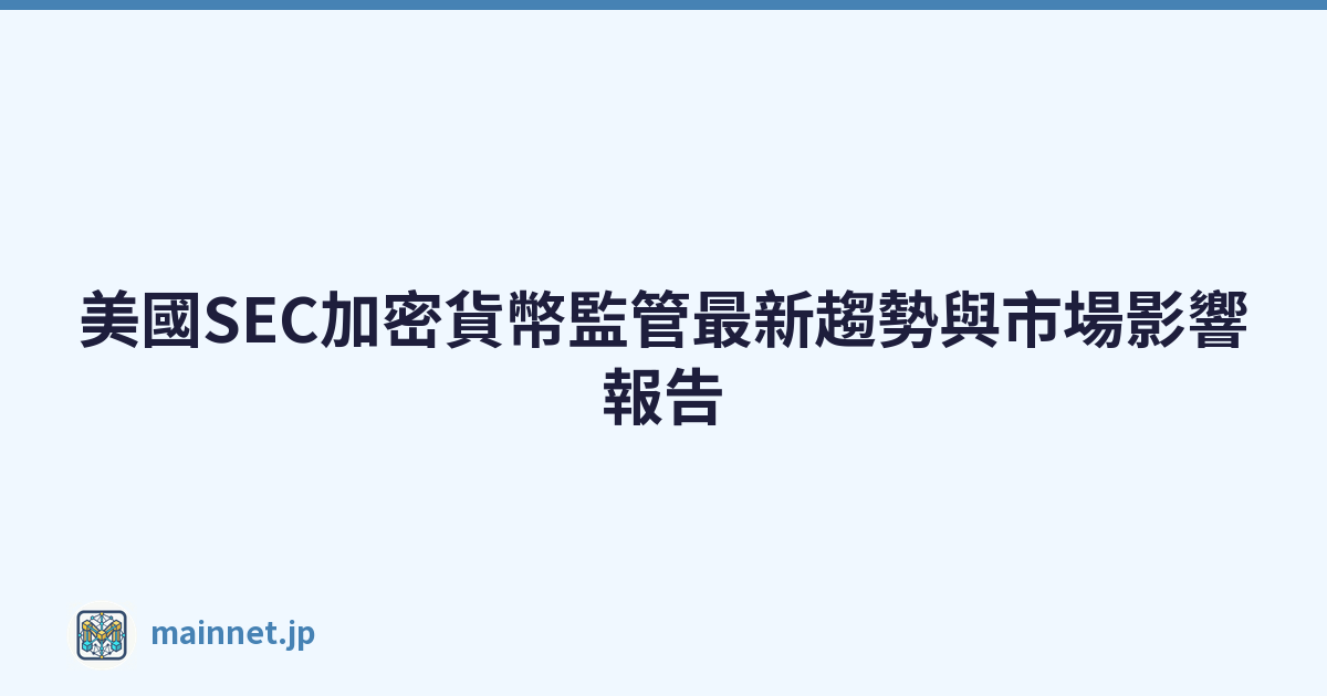 美國SEC加密貨幣監管最新趨勢與市場影響報告