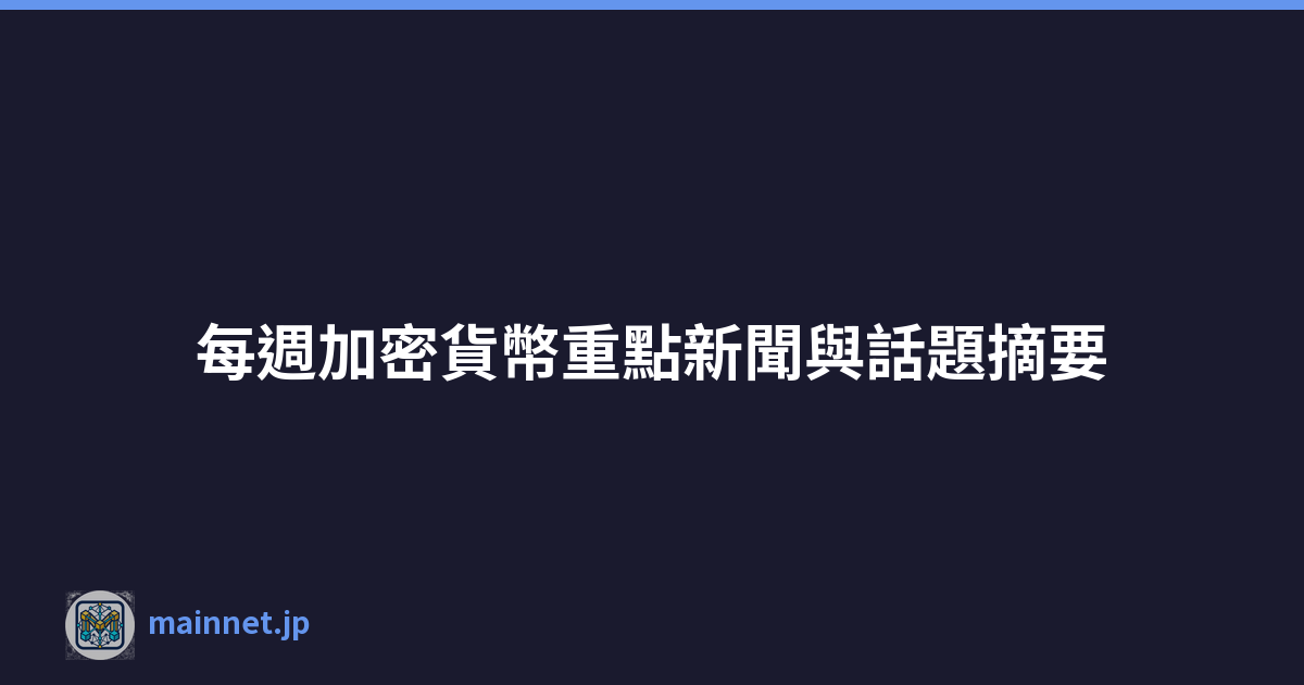每週加密貨幣重點新聞與話題摘要