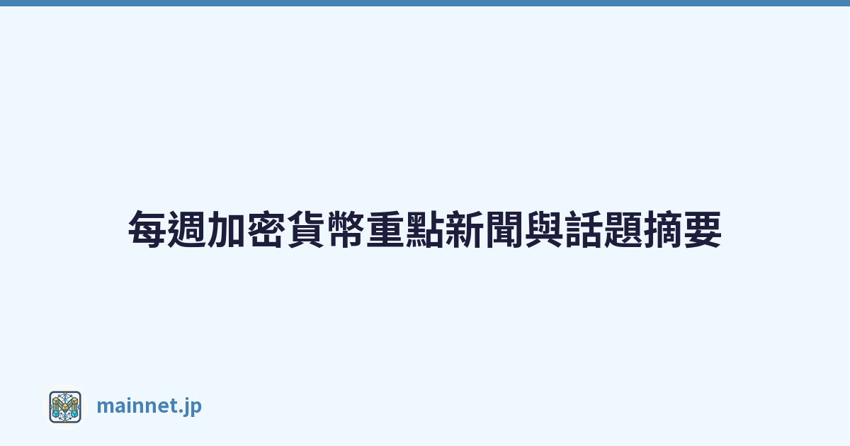 每週加密貨幣重點新聞與話題摘要